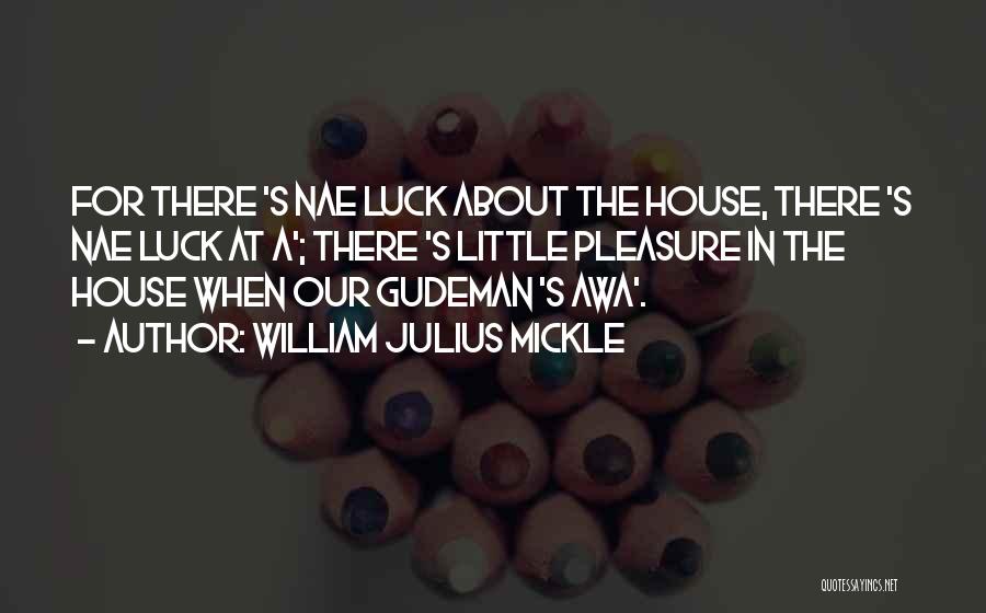 William Julius Mickle Quotes: For There 's Nae Luck About The House, There 's Nae Luck At A'; There 's Little Pleasure In The