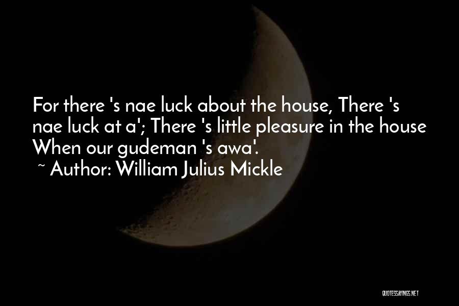 William Julius Mickle Quotes: For There 's Nae Luck About The House, There 's Nae Luck At A'; There 's Little Pleasure In The