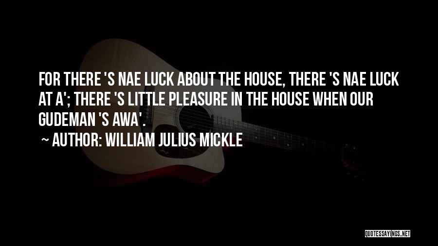 William Julius Mickle Quotes: For There 's Nae Luck About The House, There 's Nae Luck At A'; There 's Little Pleasure In The