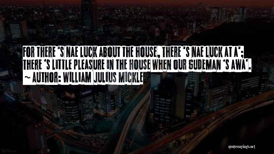 William Julius Mickle Quotes: For There 's Nae Luck About The House, There 's Nae Luck At A'; There 's Little Pleasure In The