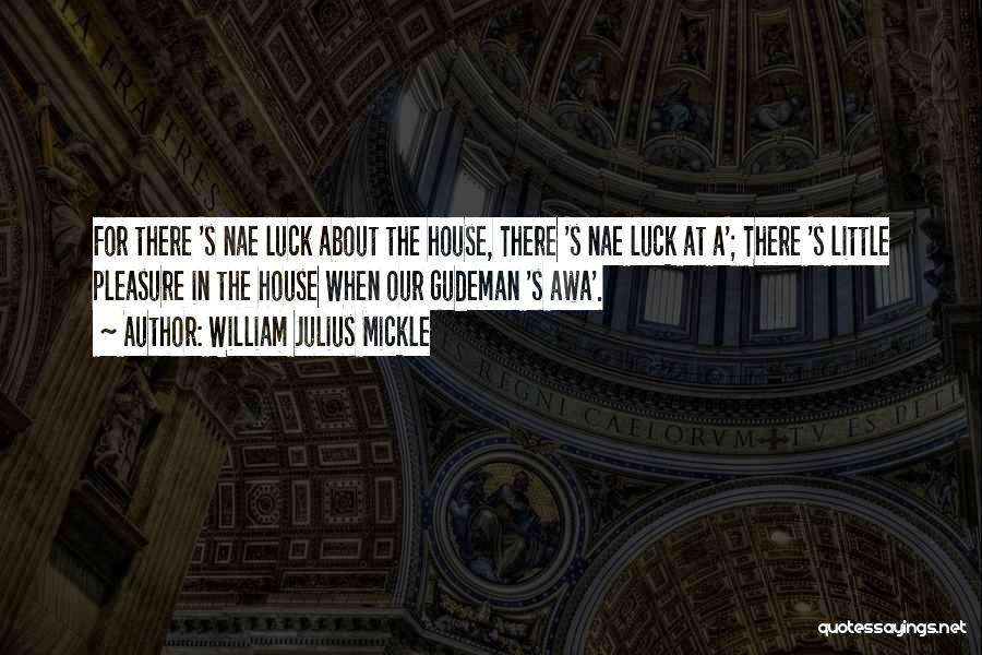 William Julius Mickle Quotes: For There 's Nae Luck About The House, There 's Nae Luck At A'; There 's Little Pleasure In The