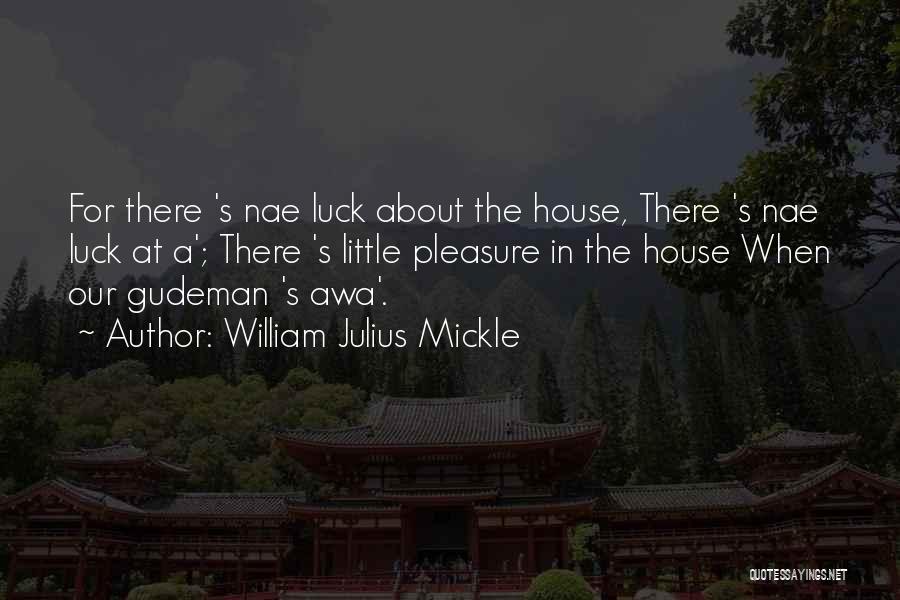 William Julius Mickle Quotes: For There 's Nae Luck About The House, There 's Nae Luck At A'; There 's Little Pleasure In The