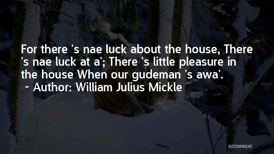 William Julius Mickle Quotes: For There 's Nae Luck About The House, There 's Nae Luck At A'; There 's Little Pleasure In The