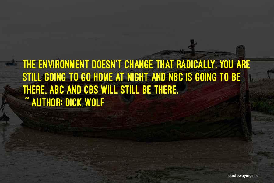 Dick Wolf Quotes: The Environment Doesn't Change That Radically. You Are Still Going To Go Home At Night And Nbc Is Going To