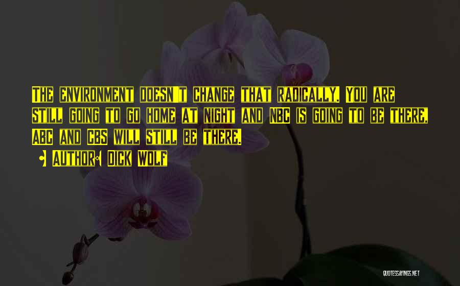 Dick Wolf Quotes: The Environment Doesn't Change That Radically. You Are Still Going To Go Home At Night And Nbc Is Going To