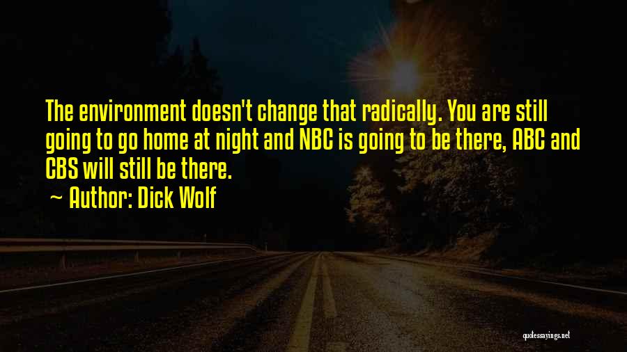 Dick Wolf Quotes: The Environment Doesn't Change That Radically. You Are Still Going To Go Home At Night And Nbc Is Going To