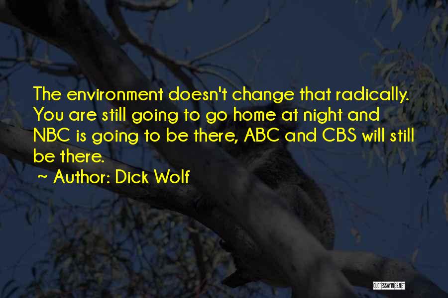 Dick Wolf Quotes: The Environment Doesn't Change That Radically. You Are Still Going To Go Home At Night And Nbc Is Going To