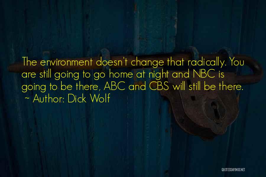 Dick Wolf Quotes: The Environment Doesn't Change That Radically. You Are Still Going To Go Home At Night And Nbc Is Going To