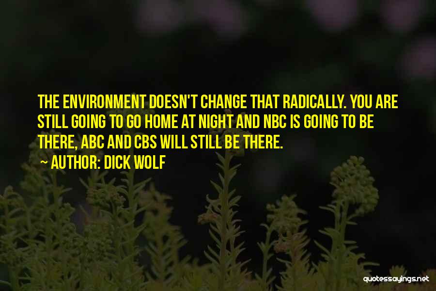 Dick Wolf Quotes: The Environment Doesn't Change That Radically. You Are Still Going To Go Home At Night And Nbc Is Going To