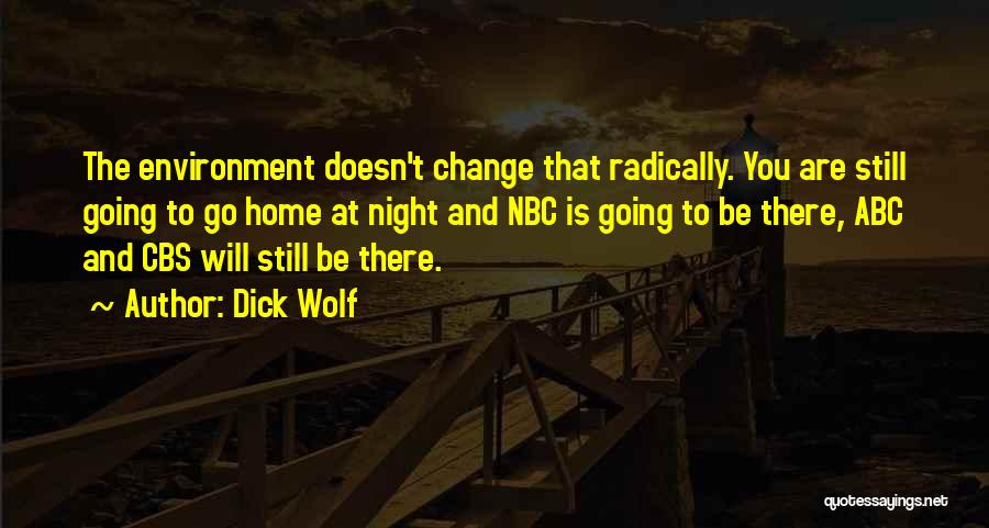 Dick Wolf Quotes: The Environment Doesn't Change That Radically. You Are Still Going To Go Home At Night And Nbc Is Going To