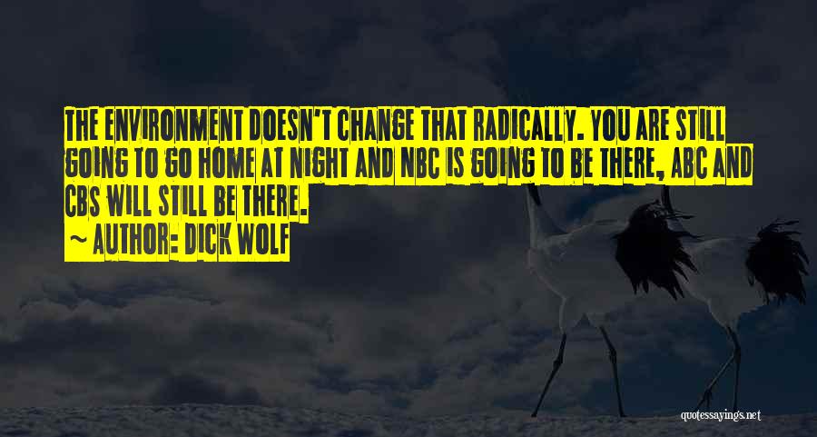 Dick Wolf Quotes: The Environment Doesn't Change That Radically. You Are Still Going To Go Home At Night And Nbc Is Going To