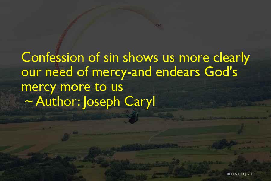 Joseph Caryl Quotes: Confession Of Sin Shows Us More Clearly Our Need Of Mercy-and Endears God's Mercy More To Us