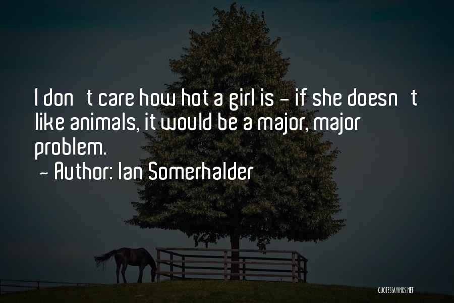 Ian Somerhalder Quotes: I Don't Care How Hot A Girl Is - If She Doesn't Like Animals, It Would Be A Major, Major