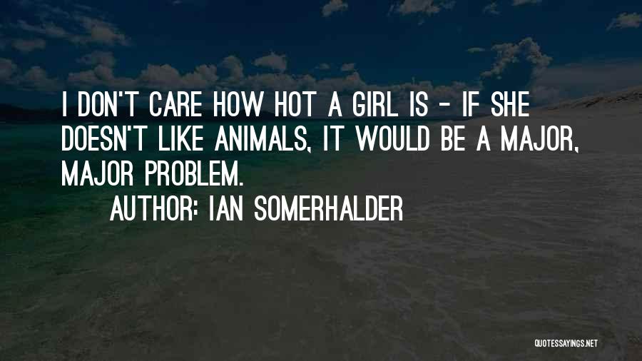 Ian Somerhalder Quotes: I Don't Care How Hot A Girl Is - If She Doesn't Like Animals, It Would Be A Major, Major
