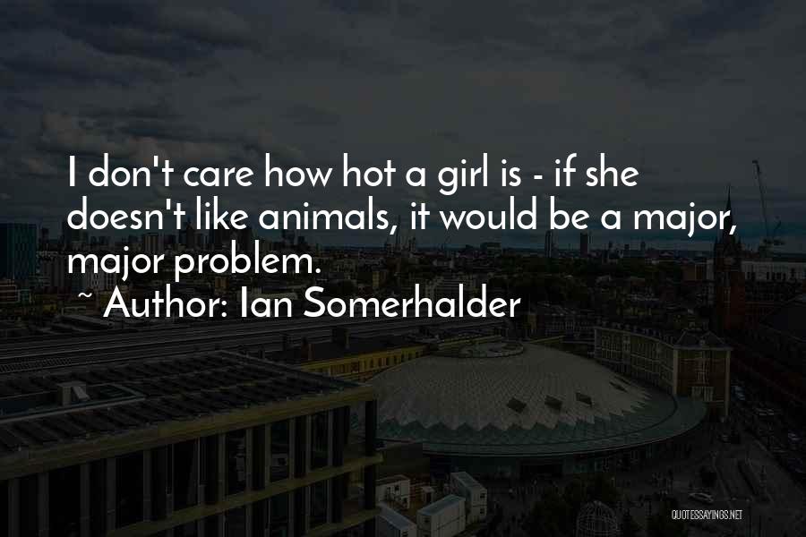 Ian Somerhalder Quotes: I Don't Care How Hot A Girl Is - If She Doesn't Like Animals, It Would Be A Major, Major