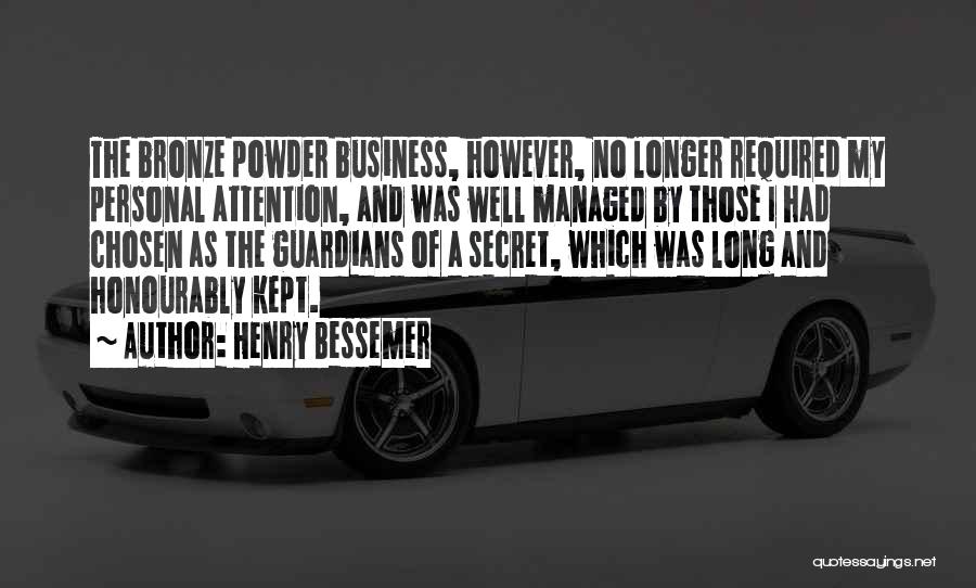 Henry Bessemer Quotes: The Bronze Powder Business, However, No Longer Required My Personal Attention, And Was Well Managed By Those I Had Chosen