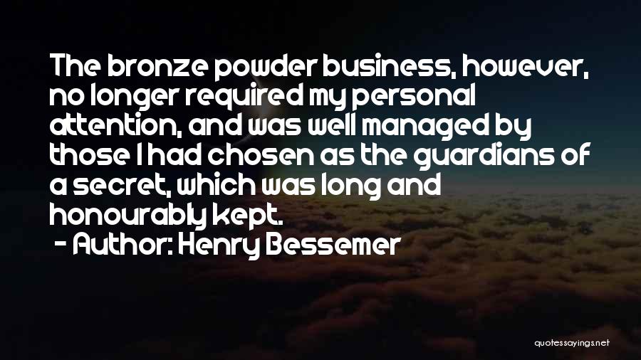 Henry Bessemer Quotes: The Bronze Powder Business, However, No Longer Required My Personal Attention, And Was Well Managed By Those I Had Chosen