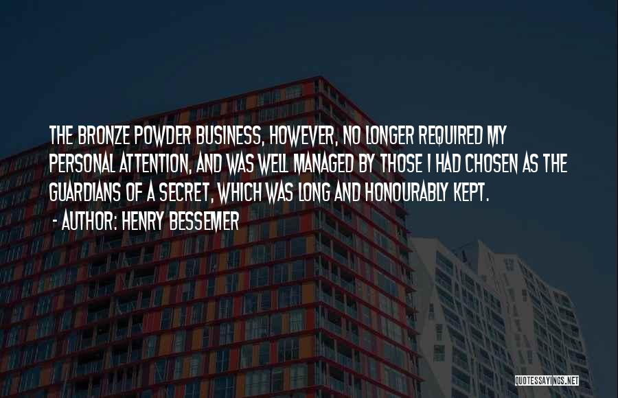 Henry Bessemer Quotes: The Bronze Powder Business, However, No Longer Required My Personal Attention, And Was Well Managed By Those I Had Chosen