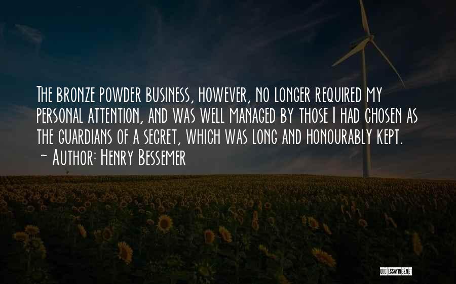 Henry Bessemer Quotes: The Bronze Powder Business, However, No Longer Required My Personal Attention, And Was Well Managed By Those I Had Chosen