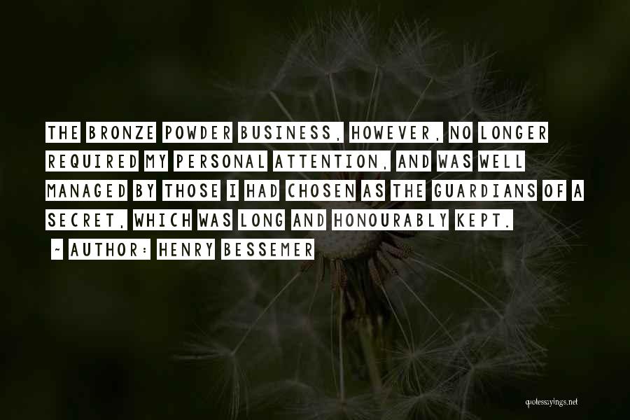 Henry Bessemer Quotes: The Bronze Powder Business, However, No Longer Required My Personal Attention, And Was Well Managed By Those I Had Chosen