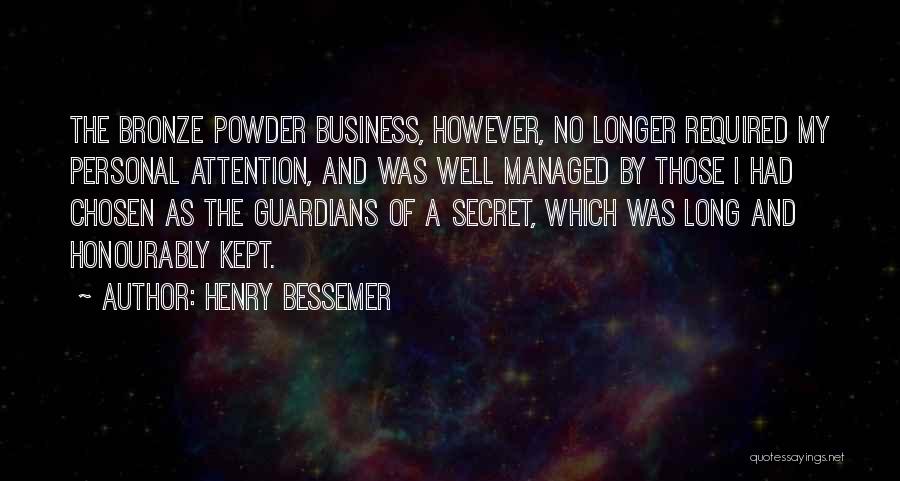 Henry Bessemer Quotes: The Bronze Powder Business, However, No Longer Required My Personal Attention, And Was Well Managed By Those I Had Chosen