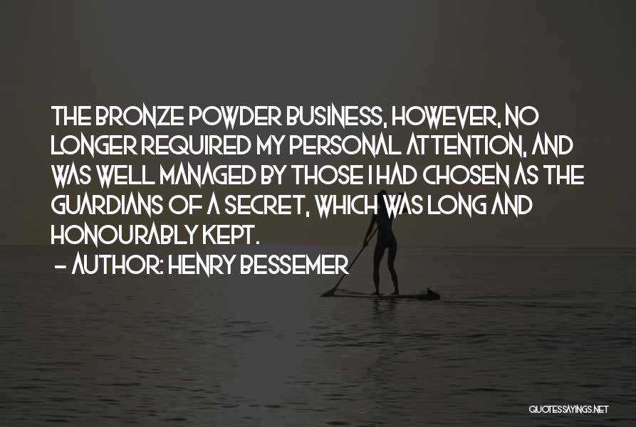 Henry Bessemer Quotes: The Bronze Powder Business, However, No Longer Required My Personal Attention, And Was Well Managed By Those I Had Chosen