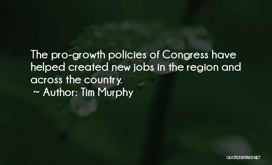 Tim Murphy Quotes: The Pro-growth Policies Of Congress Have Helped Created New Jobs In The Region And Across The Country.