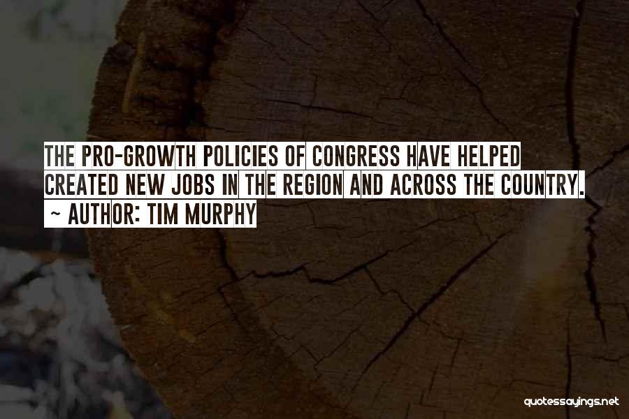 Tim Murphy Quotes: The Pro-growth Policies Of Congress Have Helped Created New Jobs In The Region And Across The Country.