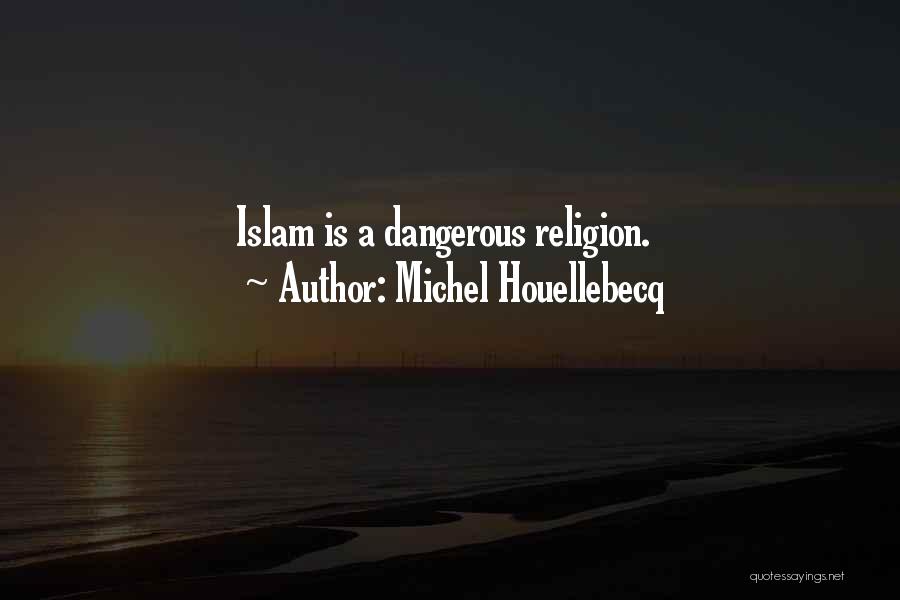 Michel Houellebecq Quotes: Islam Is A Dangerous Religion.