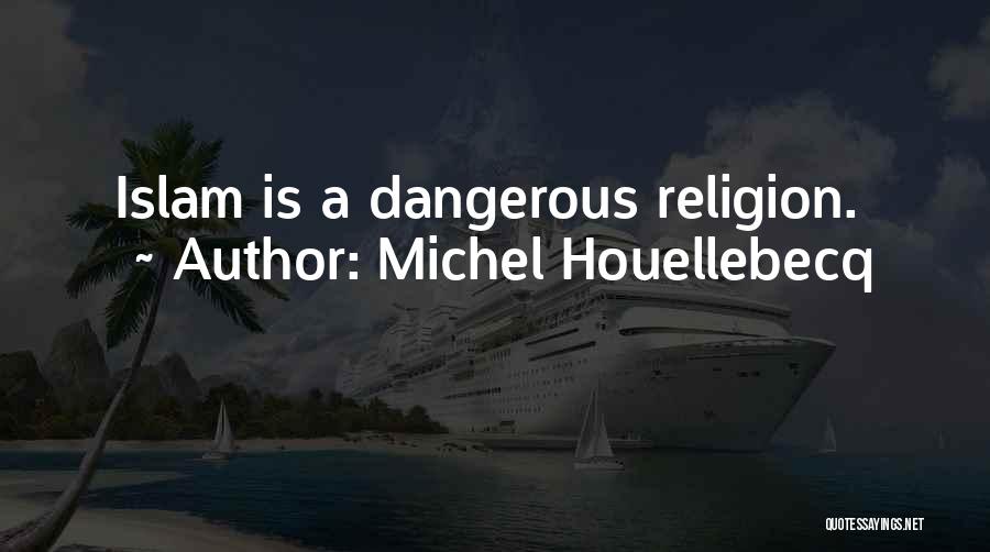 Michel Houellebecq Quotes: Islam Is A Dangerous Religion.