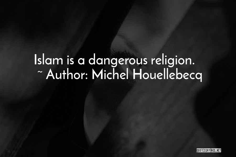 Michel Houellebecq Quotes: Islam Is A Dangerous Religion.