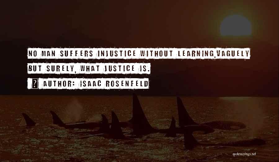 Isaac Rosenfeld Quotes: No Man Suffers Injustice Without Learning,vaguely But Surely, What Justice Is.
