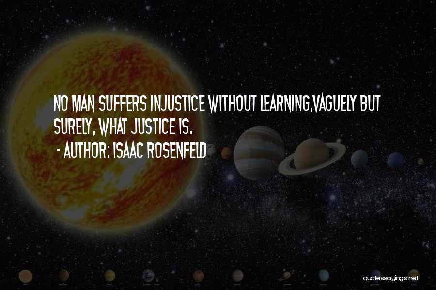 Isaac Rosenfeld Quotes: No Man Suffers Injustice Without Learning,vaguely But Surely, What Justice Is.
