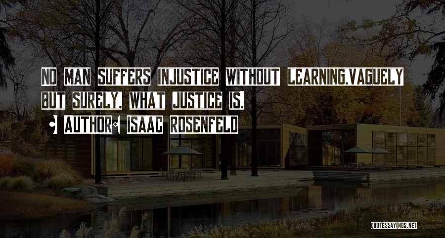 Isaac Rosenfeld Quotes: No Man Suffers Injustice Without Learning,vaguely But Surely, What Justice Is.