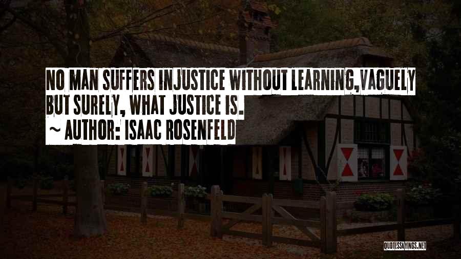 Isaac Rosenfeld Quotes: No Man Suffers Injustice Without Learning,vaguely But Surely, What Justice Is.