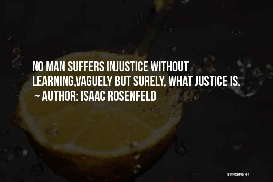 Isaac Rosenfeld Quotes: No Man Suffers Injustice Without Learning,vaguely But Surely, What Justice Is.