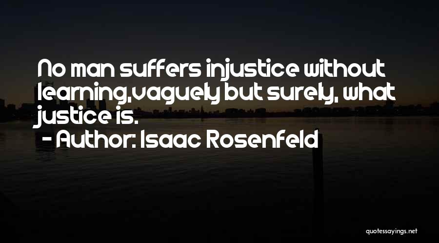 Isaac Rosenfeld Quotes: No Man Suffers Injustice Without Learning,vaguely But Surely, What Justice Is.