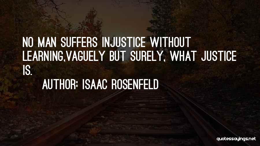 Isaac Rosenfeld Quotes: No Man Suffers Injustice Without Learning,vaguely But Surely, What Justice Is.