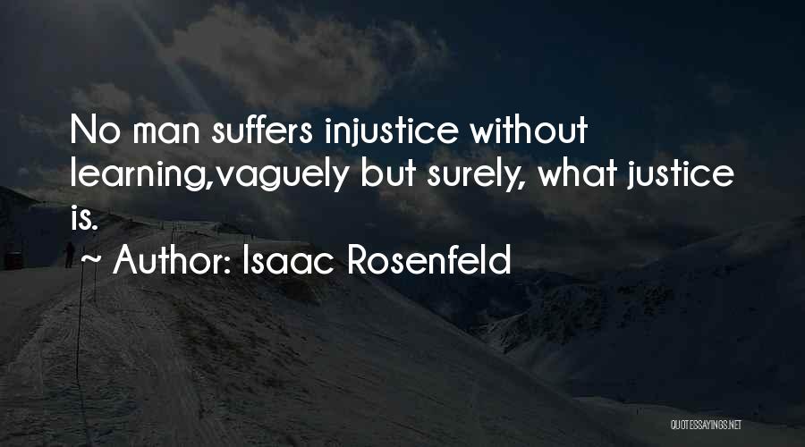 Isaac Rosenfeld Quotes: No Man Suffers Injustice Without Learning,vaguely But Surely, What Justice Is.