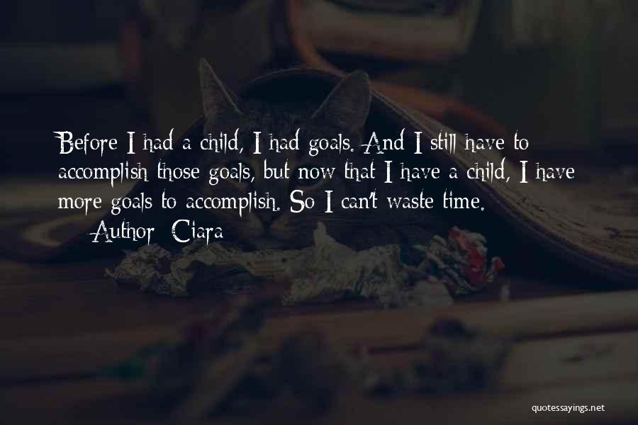 Ciara Quotes: Before I Had A Child, I Had Goals. And I Still Have To Accomplish Those Goals, But Now That I