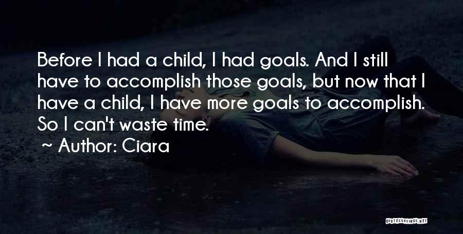Ciara Quotes: Before I Had A Child, I Had Goals. And I Still Have To Accomplish Those Goals, But Now That I