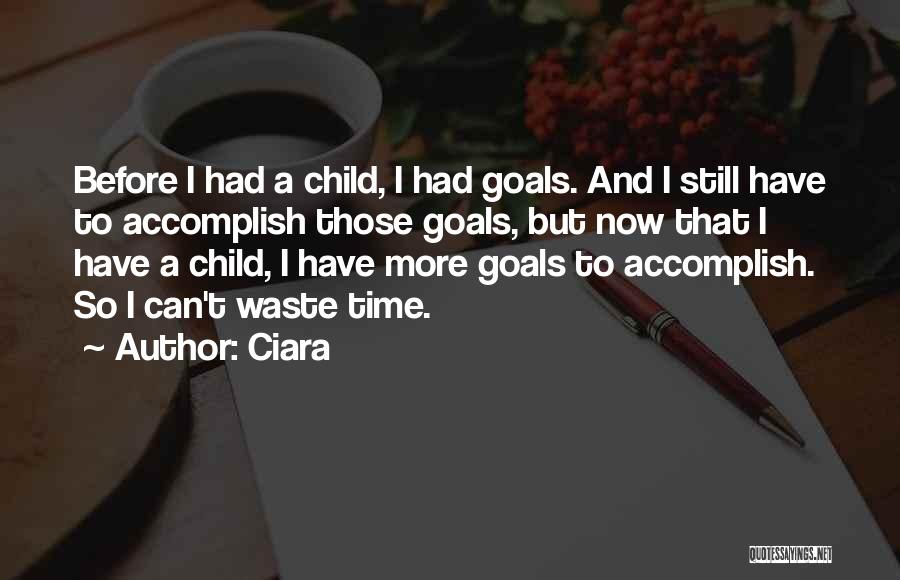 Ciara Quotes: Before I Had A Child, I Had Goals. And I Still Have To Accomplish Those Goals, But Now That I