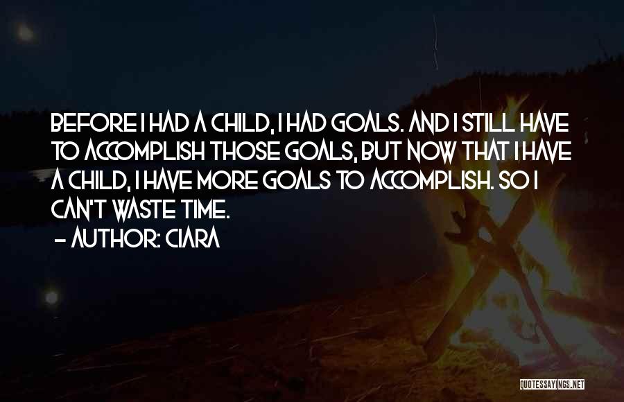 Ciara Quotes: Before I Had A Child, I Had Goals. And I Still Have To Accomplish Those Goals, But Now That I