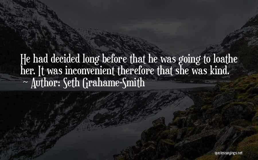 Seth Grahame-Smith Quotes: He Had Decided Long Before That He Was Going To Loathe Her. It Was Inconvenient Therefore That She Was Kind.