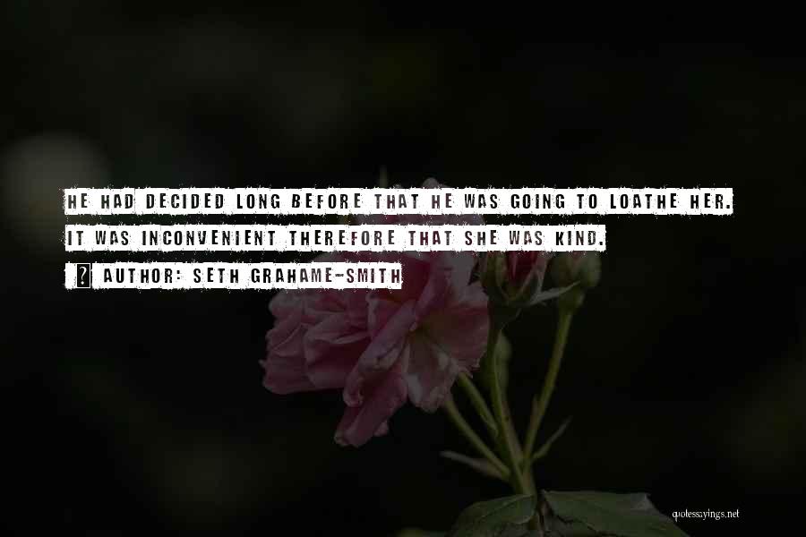 Seth Grahame-Smith Quotes: He Had Decided Long Before That He Was Going To Loathe Her. It Was Inconvenient Therefore That She Was Kind.