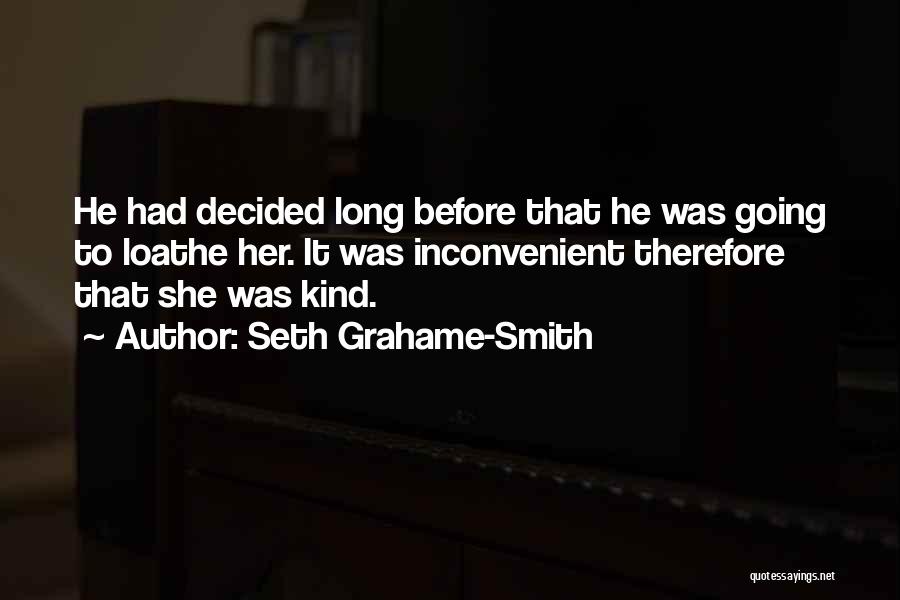 Seth Grahame-Smith Quotes: He Had Decided Long Before That He Was Going To Loathe Her. It Was Inconvenient Therefore That She Was Kind.