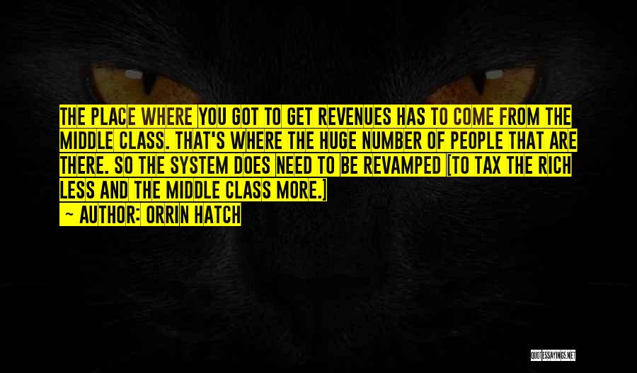 Orrin Hatch Quotes: The Place Where You Got To Get Revenues Has To Come From The Middle Class. That's Where The Huge Number
