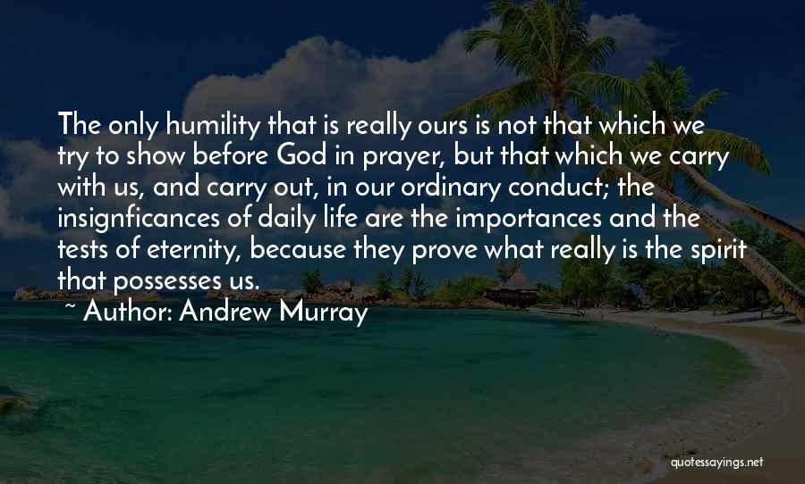 Andrew Murray Quotes: The Only Humility That Is Really Ours Is Not That Which We Try To Show Before God In Prayer, But