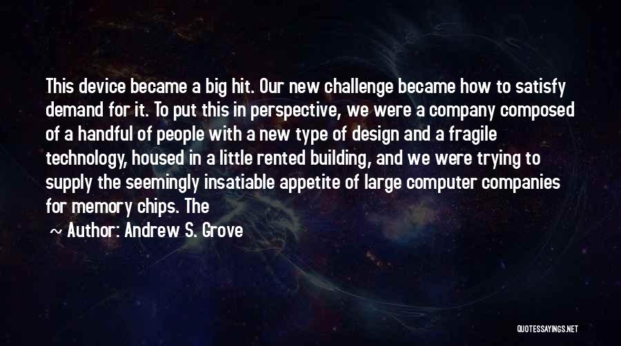 Andrew S. Grove Quotes: This Device Became A Big Hit. Our New Challenge Became How To Satisfy Demand For It. To Put This In