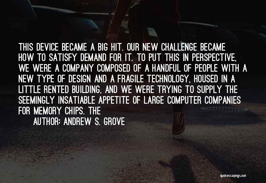 Andrew S. Grove Quotes: This Device Became A Big Hit. Our New Challenge Became How To Satisfy Demand For It. To Put This In